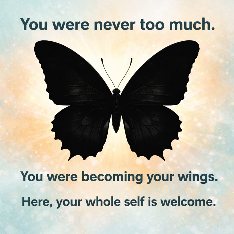 You were never too much. You were becoming your wings. Here, your whole self is welcome.